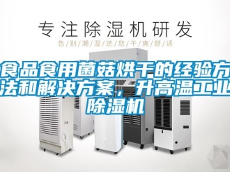 知识百科食品食用菌菇烘干的经验方法和解决黄色网站香蕉视频，升高温工业香蕉视频一区二区机