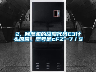 企业香蕉视频APP下载地址2, 香蕉视频一区二区机的故障代码E3什么原因。型号是cFZ一7／S