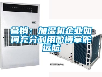 常见问题营销：加湿机企业如何充分利用微博掌舵远航