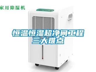 知识百科恒温恒湿超净间工程三大难点