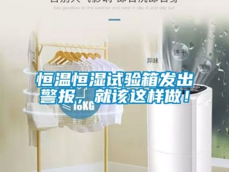 知识百科恒温恒湿试验箱发出警报，就该这样做！